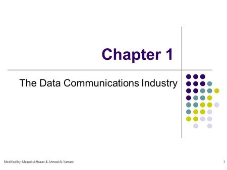 Modified by: Masud-ul-Hasan & Ahmad Al-Yamani1 Chapter 1 The Data Communications Industry.