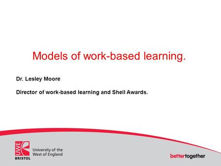 Models of work-based learning. Dr. Lesley Moore Director of work-based learning and Shell Awards.