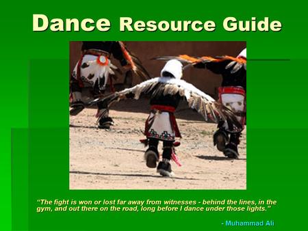 Dance Resource Guide “The fight is won or lost far away from witnesses - behind the lines, in the gym, and out there on the road, long before I dance under.