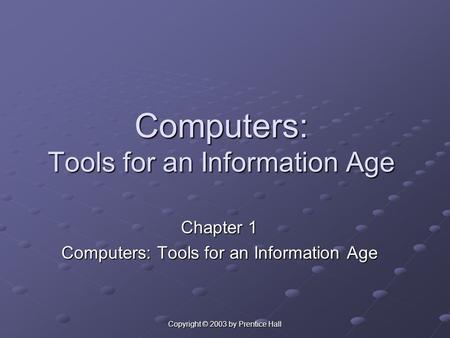 Copyright © 2003 by Prentice Hall Computers: Tools for an Information Age Chapter 1 Computers: Tools for an Information Age.