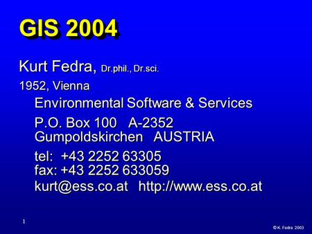 © K. Fedra 2003 1 GIS 2004 Kurt Fedra, Dr.phil., Dr.sci. 1952, Vienna Environmental Software & Services P.O. Box 100 A-2352 Gumpoldskirchen AUSTRIA tel: