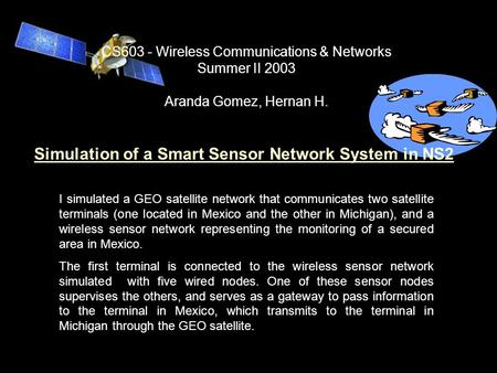Simulation of a Smart Sensor Network System in NS2 I simulated a GEO satellite network that communicates two satellite terminals (one located in Mexico.