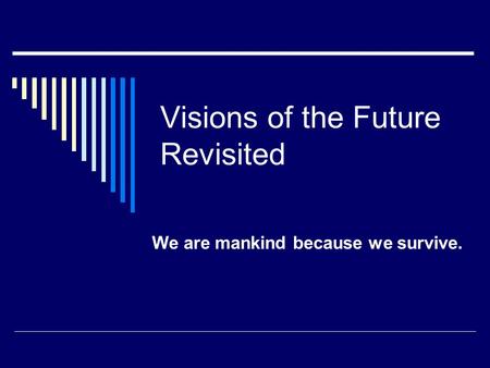 Visions of the Future Revisited We are mankind because we survive.