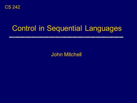 Control in Sequential Languages John Mitchell CS 242.