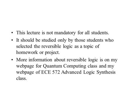 This lecture is not mandatory for all students. It should be studied only by those students who selected the reversible logic as a topic of homework or.