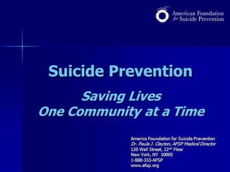 Suicide Prevention Saving Lives One Community at a Time America Foundation for Suicide Prevention Dr. Paula J. Clayton, AFSP Medical Director 120 Wall.