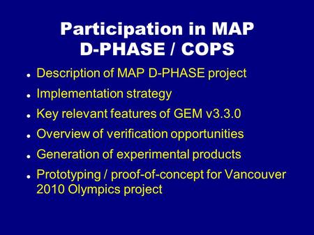 Participation in MAP D-PHASE / COPS Description of MAP D-PHASE project Implementation strategy Key relevant features of GEM v3.3.0 Overview of verification.
