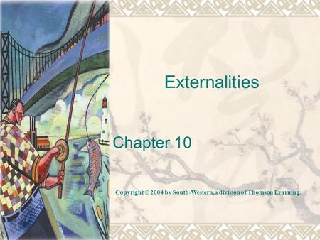 Externalities Chapter 10 Copyright © 2004 by South-Western,a division of Thomson Learning.