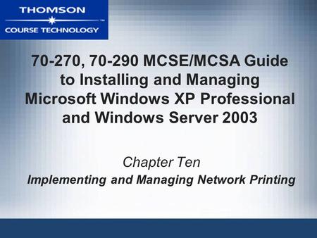 70-270, 70-290 MCSE/MCSA Guide to Installing and Managing Microsoft Windows XP Professional and Windows Server 2003 Chapter Ten Implementing and Managing.