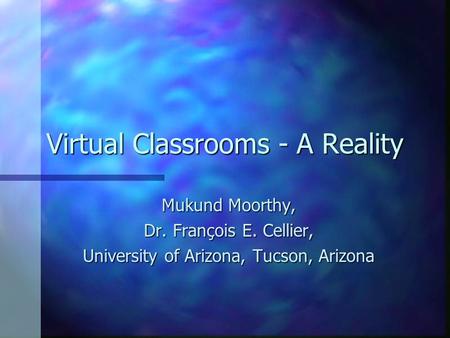 Virtual Classrooms - A Reality Mukund Moorthy, Dr. François E. Cellier, University of Arizona, Tucson, Arizona.