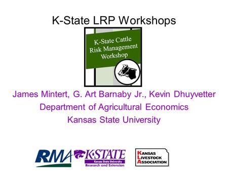 K-State LRP Workshops James Mintert, G. Art Barnaby Jr., Kevin Dhuyvetter Department of Agricultural Economics Kansas State University.