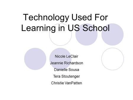 Technology Used For Learning in US School Nicole LeClair Jeannie Richardson Danielle Sousa Tera Stoutenger Christie VanPatten.