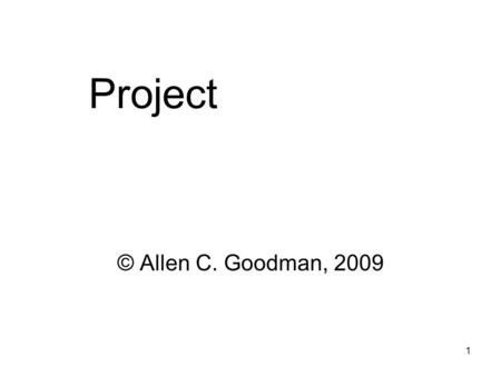 1 Project © Allen C. Goodman, 2009. 2 Project The project will be some literature and some data analysis. I’m giving it to you now, so (those of) you.