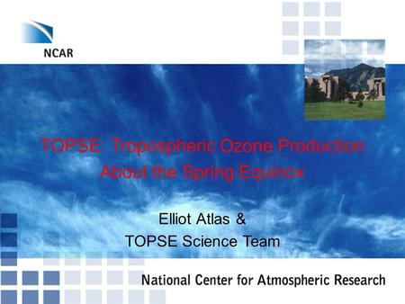 TOPSE: Tropospheric Ozone Production About the Spring Equinox Elliot Atlas & TOPSE Science Team.