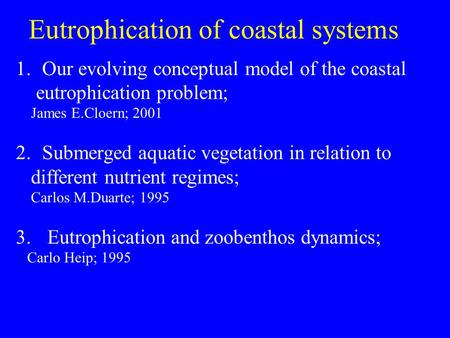 Eutrophication of coastal systems 1.Our evolving conceptual model of the coastal eutrophication problem; James E.Cloern; 2001 2.Submerged aquatic vegetation.