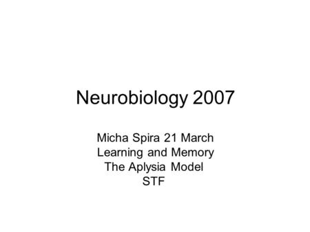 Neurobiology 2007 Micha Spira 21 March Learning and Memory The Aplysia Model STF.