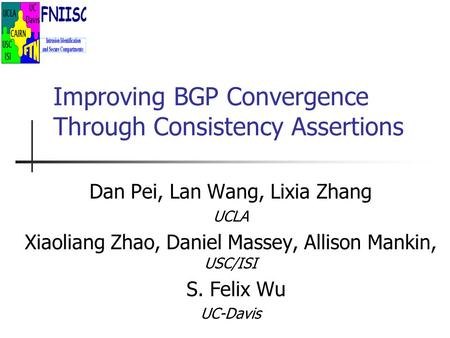 Improving BGP Convergence Through Consistency Assertions Dan Pei, Lan Wang, Lixia Zhang UCLA Xiaoliang Zhao, Daniel Massey, Allison Mankin, USC/ISI S.