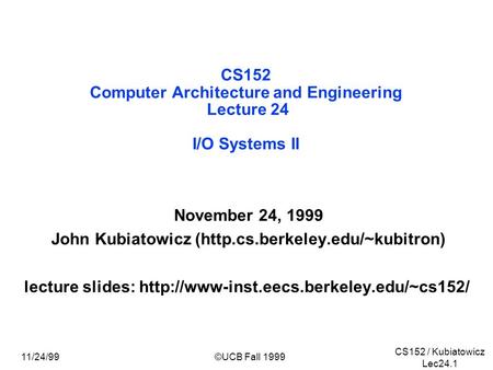CS152 / Kubiatowicz Lec24.1 11/24/99©UCB Fall 1999 CS152 Computer Architecture and Engineering Lecture 24 I/O Systems II November 24, 1999 John Kubiatowicz.