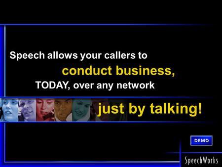 Speech allows your callers to conduct business, TODAY, over any network just by talking!