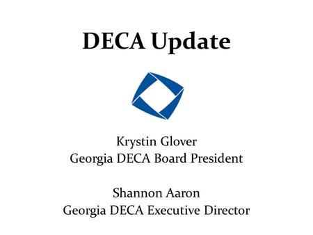 DECA Update Krystin Glover Georgia DECA Board President Shannon Aaron Georgia DECA Executive Director.