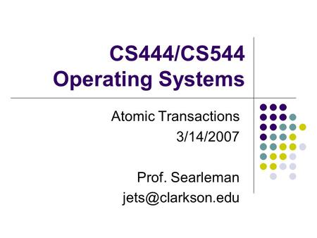 CS444/CS544 Operating Systems Atomic Transactions 3/14/2007 Prof. Searleman