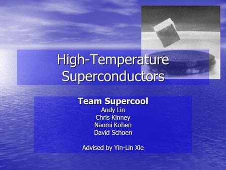 High-Temperature Superconductors Team Supercool Andy Lin Chris Kinney Naomi Kohen David Schoen Advised by Yin-Lin Xie.