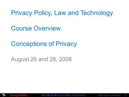 C MU U sable P rivacy and S ecurity Laboratory  1 Privacy Policy, Law and Technology Course Overview Conceptions of Privacy August.