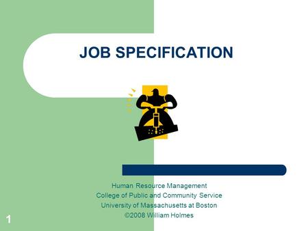 1 JOB SPECIFICATION Human Resource Management College of Public and Community Service University of Massachusetts at Boston ©2008 William Holmes.