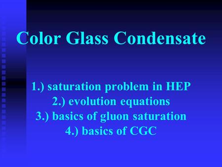 Color Glass Condensate 1.) saturation problem in HEP 2.) evolution equations 3.) basics of gluon saturation 4.) basics of CGC.