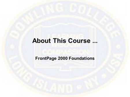 About This Course... FrontPage 2000 Foundations. Course Pre-Qualifications This course assumes that you are familiar with using a Web browser and are.