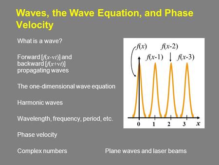 Waves, the Wave Equation, and Phase Velocity What is a wave? Forward [ f(x-vt) ] and backward [ f(x+vt) ] propagating waves The one-dimensional wave equation.
