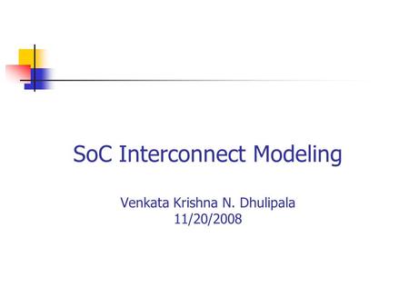 SoC Interconnect Modeling Venkata Krishna N. Dhulipala 11/20/2008.