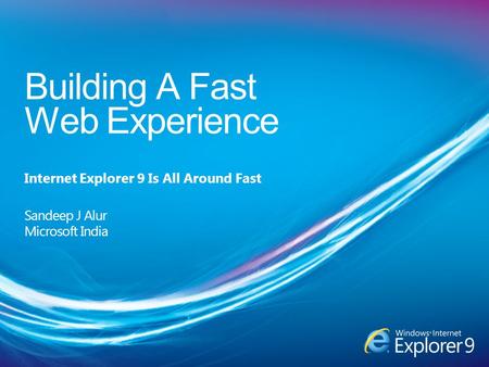Building A Fast Web Experience Internet Explorer 9 Is All Around Fast Sandeep J Alur Microsoft India.