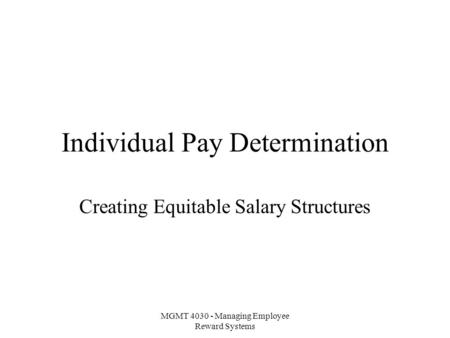 MGMT 4030 - Managing Employee Reward Systems Individual Pay Determination Creating Equitable Salary Structures.