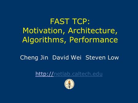 Cheng Jin David Wei Steven Low  FAST TCP: Motivation, Architecture, Algorithms, Performance.