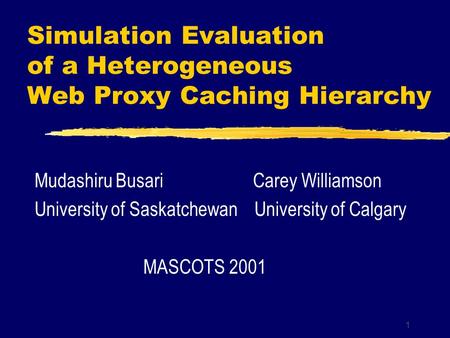1 Simulation Evaluation of a Heterogeneous Web Proxy Caching Hierarchy Mudashiru Busari Carey Williamson University of Saskatchewan University of Calgary.