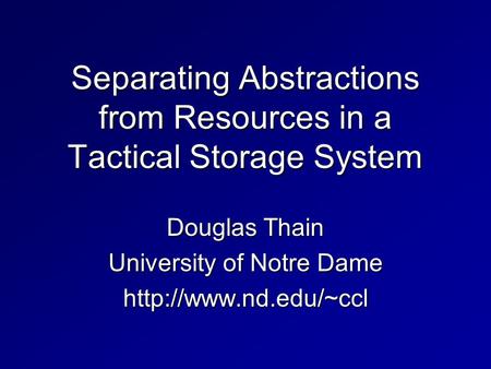 Separating Abstractions from Resources in a Tactical Storage System Douglas Thain University of Notre Dame