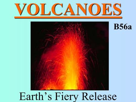 VOLCANOES Earth’s Fiery Release B56a. VOLCANO mountain produced by repeated eruptions –magma rises to the surface because it is less dense than the surrounding.