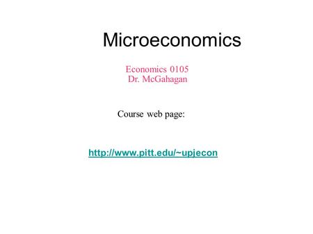 Microeconomics Economics 0105 Dr. McGahagan Course web page: