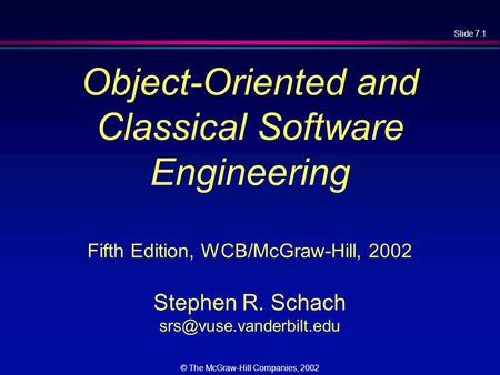 Slide 7.1 © The McGraw-Hill Companies, 2002 Object-Oriented and Classical Software Engineering Fifth Edition, WCB/McGraw-Hill, 2002 Stephen R. Schach