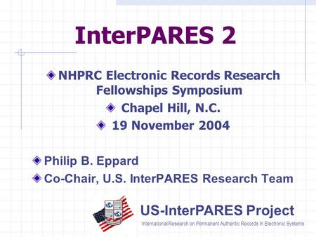 US-InterPARES Project International Research on Permanent Authentic Records in Electronic Systems InterPARES 2 NHPRC Electronic Records Research Fellowships.