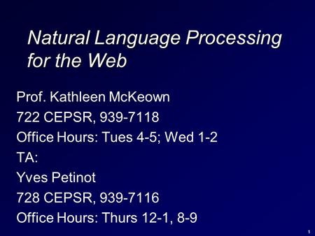 1 Natural Language Processing for the Web Prof. Kathleen McKeown 722 CEPSR, 939-7118 Office Hours: Tues 4-5; Wed 1-2 TA: Yves Petinot 728 CEPSR, 939-7116.
