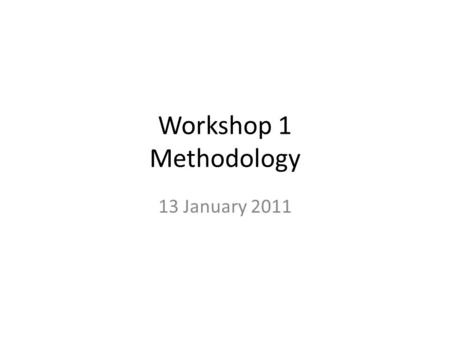 Workshop 1 Methodology 13 January 2011. Introduction Method can be defined as a systematic and orderly procedure or process for attaining some objective.
