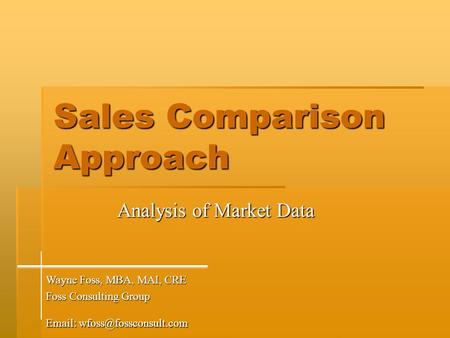 Sales Comparison Approach Analysis of Market Data Wayne Foss, MBA, MAI, CRE Foss Consulting Group