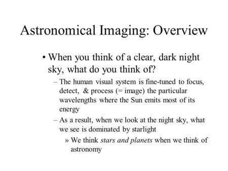 Astronomical Imaging: Overview When you think of a clear, dark night sky, what do you think of? –The human visual system is fine-tuned to focus, detect,