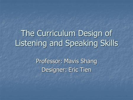 The Curriculum Design of Listening and Speaking Skills Professor: Mavis Shang Designer: Eric Tien.