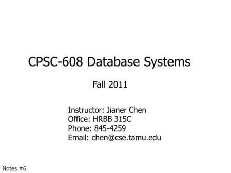 CPSC-608 Database Systems Fall 2011 Instructor: Jianer Chen Office: HRBB 315C Phone: 845-4259   Notes #6.