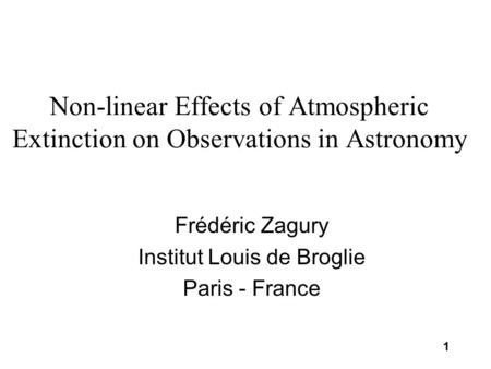 1 Non-linear Effects of Atmospheric Extinction on Observations in Astronomy Frédéric Zagury Institut Louis de Broglie Paris - France.