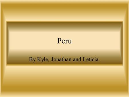 Peru By Kyle, Jonathan and Leticia.. Geography of Peru Peru is located north of Antarctica, south of North America, east of Africa, and west of the Pacific.