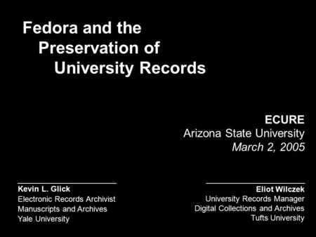 Kevin L. Glick Electronic Records Archivist Manuscripts and Archives Yale University ECURE Arizona State University March 2, 2005 Fedora and the Preservation.